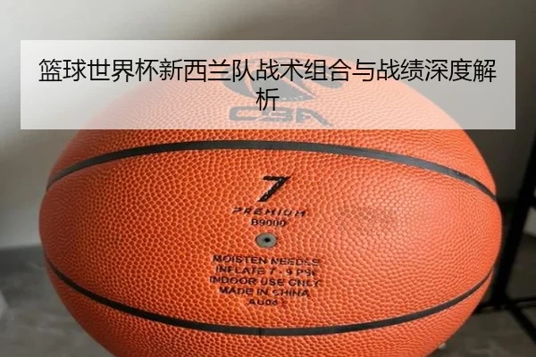 篮球世界杯新西兰队战术组合与战绩深度解析